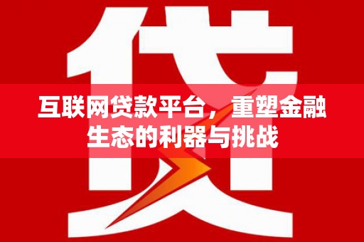 江门互联网贷款平台，重塑金融生态的利器与挑战