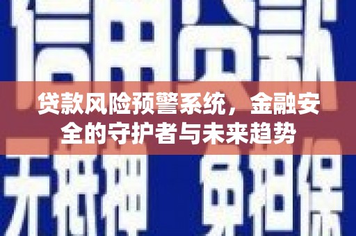 江门贷款风险预警系统，金融安全的守护者与未来趋势