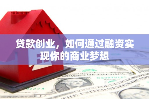 江门贷款创业，如何通过融资实现你的商业梦想