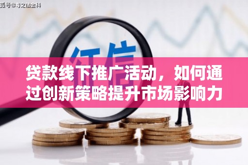 江门贷款线下推广活动，如何通过创新策略提升市场影响力