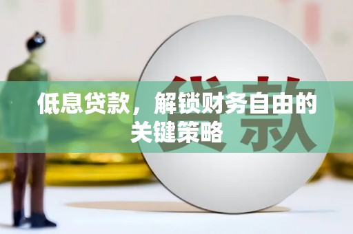 江门低息贷款，解锁财务自由的关键策略
