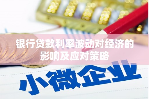 江门银行贷款利率波动对经济的影响及应对策略