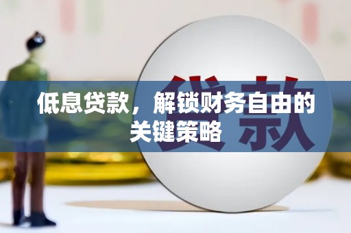 江门低息贷款，解锁财务自由的关键策略
