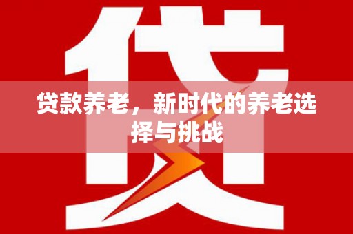 江门贷款养老，新时代的养老选择与挑战