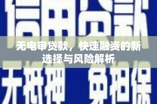 江门无电审贷款，快速融资的新选择与风险解析