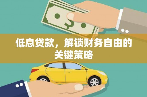 江门低息贷款，解锁财务自由的关键策略