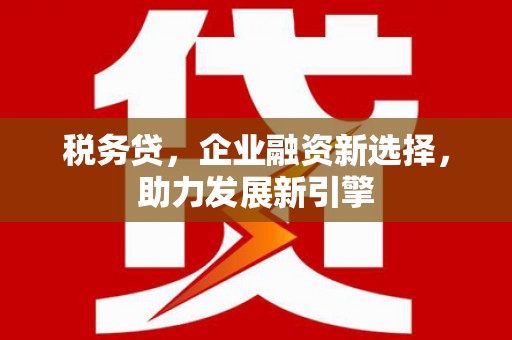 江门税务贷，企业融资新选择，助力发展新引擎