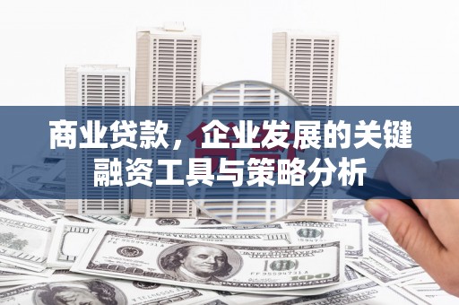 江门商业贷款，企业发展的关键融资工具与策略分析