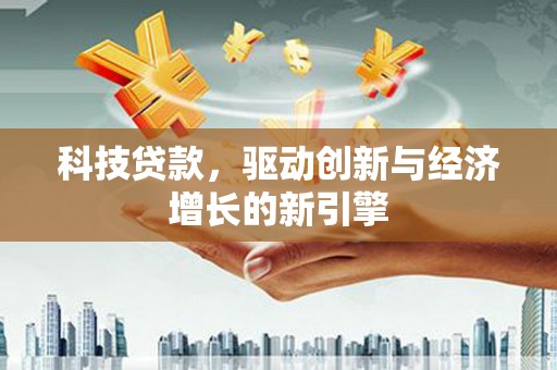 江门科技贷款，驱动创新与经济增长的新引擎