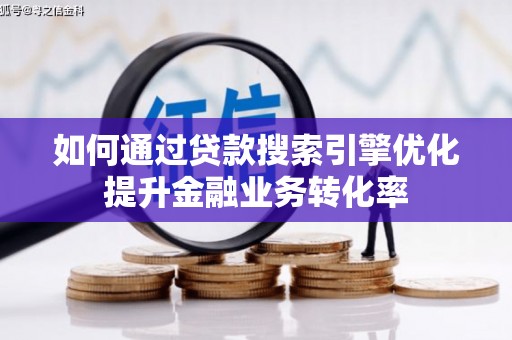 江门如何通过贷款搜索引擎优化提升金融业务转化率