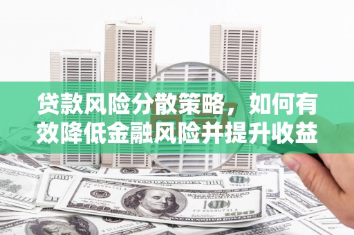 江门贷款风险分散策略，如何有效降低金融风险并提升收益