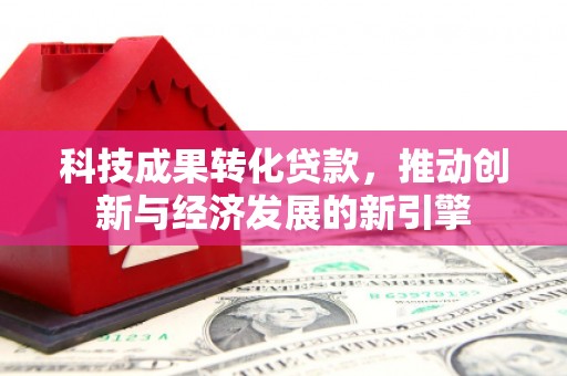 江门科技成果转化贷款，推动创新与经济发展的新引擎