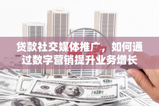 江门贷款社交媒体推广，如何通过数字营销提升业务增长
