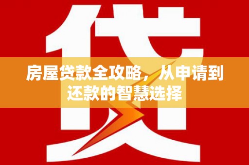 江门房屋贷款全攻略，从申请到还款的智慧选择