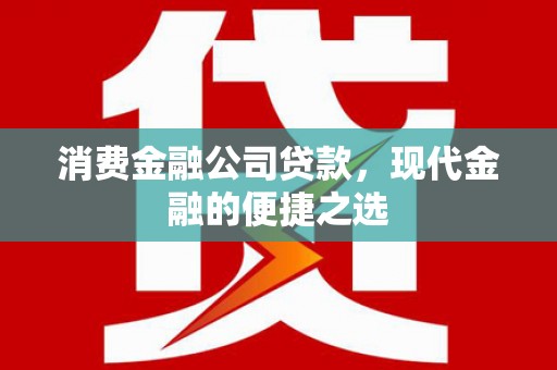 江门消费金融公司贷款，现代金融的便捷之选