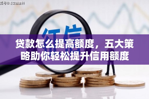 江门贷款怎么提高额度，五大策略助你轻松提升信用额度