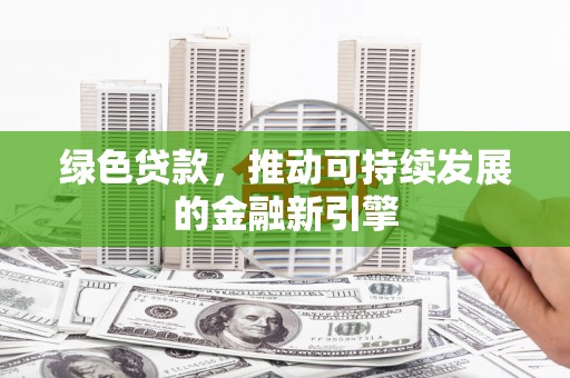 江门绿色贷款，推动可持续发展的金融新引擎