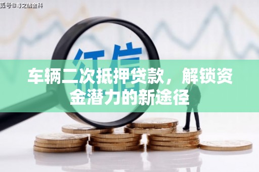 江门车辆二次抵押贷款，解锁资金潜力的新途径