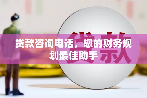 江门贷款咨询电话，您的财务规划最佳助手