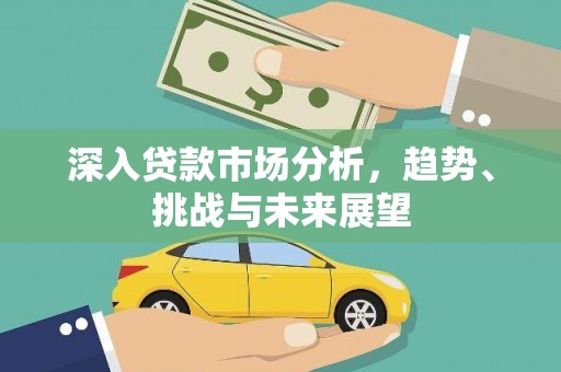 江门深入贷款市场分析，趋势、挑战与未来展望