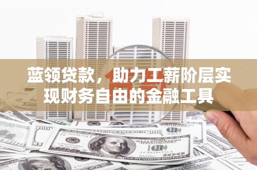 江门蓝领贷款，助力工薪阶层实现财务自由的金融工具