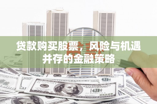 江门贷款购买股票，风险与机遇并存的金融策略