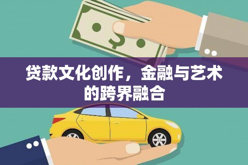 江门贷款文化创作，金融与艺术的跨界融合