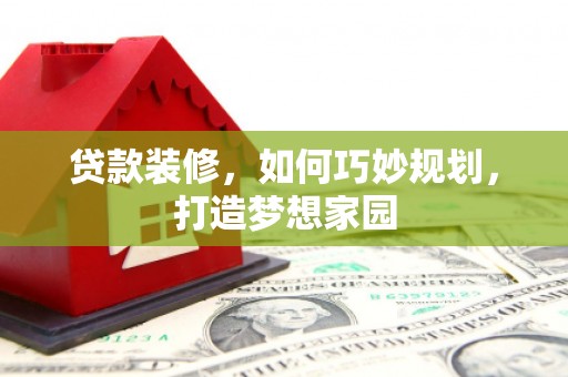 江门贷款装修，如何巧妙规划，打造梦想家园