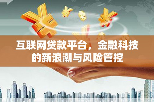 江门互联网贷款平台，金融科技的新浪潮与风险管控