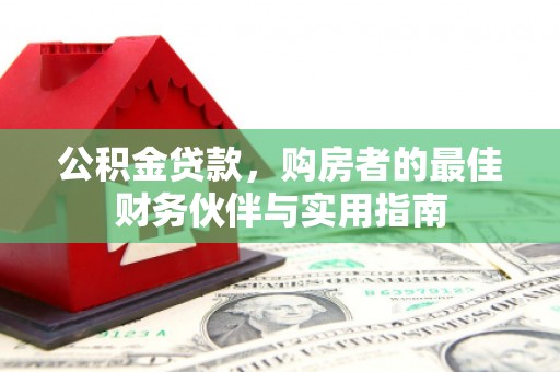 江门公积金贷款，购房者的最佳财务伙伴与实用指南