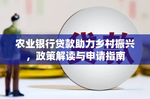 江门农业银行贷款助力乡村振兴，政策解读与申请指南