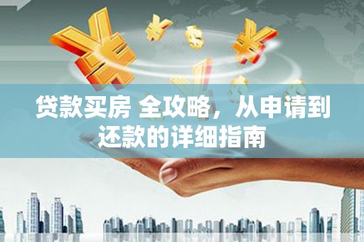 江门贷款买房 全攻略，从申请到还款的详细指南