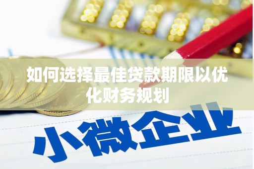 江门如何选择最佳贷款期限以优化财务规划