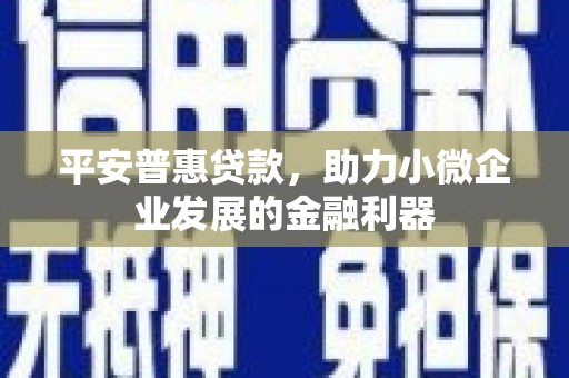 江门平安普惠贷款，助力小微企业发展的金融利器