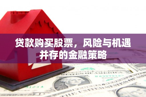 江门贷款购买股票，风险与机遇并存的金融策略