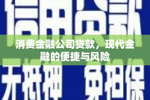 江门消费金融公司贷款，现代金融的便捷与风险