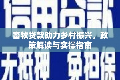 江门畜牧贷款助力乡村振兴，政策解读与实操指南